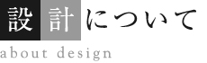 設計について　about designl